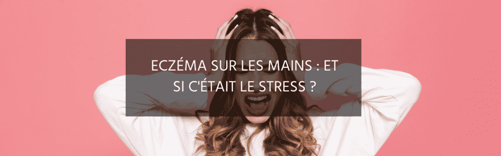Quand le stress entraîne de l’eczéma sur les mains