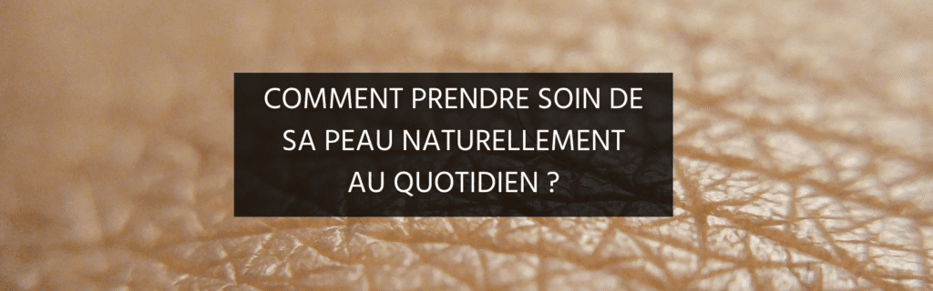 Comment prendre soin de sa peau naturellement au quotidien ?